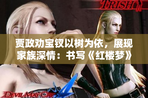 賈政勸寶釵以樹為依，展現(xiàn)家族深情：書寫《紅樓夢》中的溫暖關懷