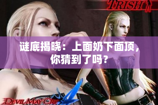 謎底揭曉：上面奶下面頂，你猜到了嗎？