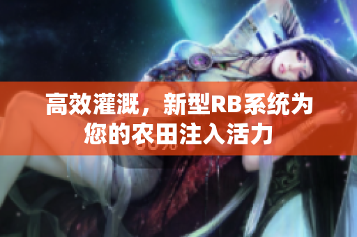 高效灌溉，新型RB系統(tǒng)為您的農田注入活力