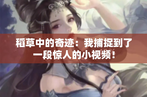 稻草中的奇跡：我捕捉到了一段驚人的小視頻！