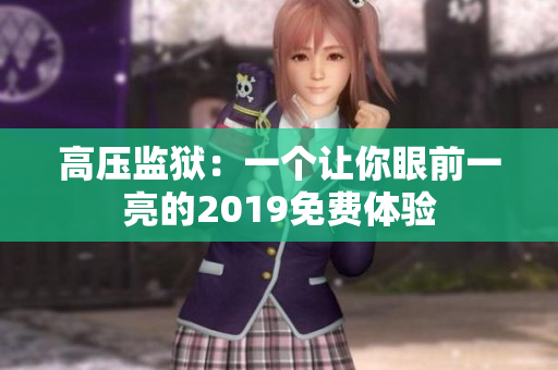 高壓監(jiān)獄:一個讓你眼前一亮的2019免費體驗 高壓監(jiān)獄:一個讓你眼前一亮的2019免費體驗