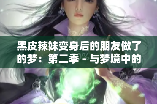 黑皮辣妹變身后的朋友做了的夢(mèng)：第二季 - 與夢(mèng)境中的新自我對(duì)話