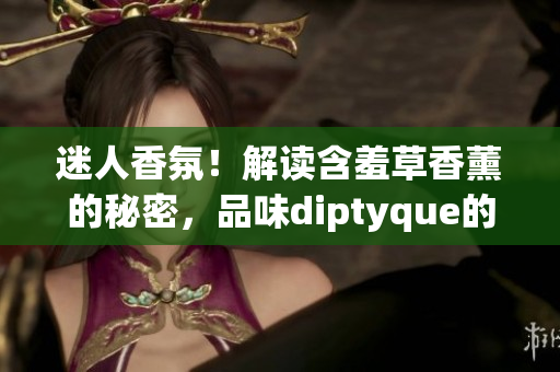迷人香氛！解讀含羞草香薰的秘密，品味diptyque的獨特魅力