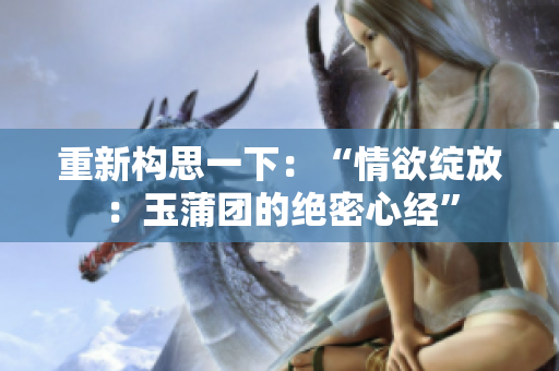 重新構(gòu)思一下：“情欲綻放：玉蒲團(tuán)的絕密心經(jīng)”