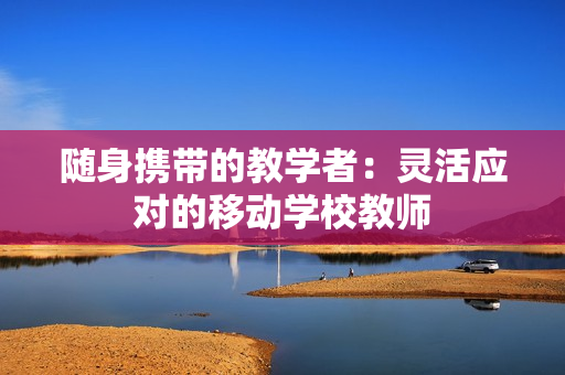 隨身攜帶的教學(xué)者：靈活應(yīng)對(duì)的移動(dòng)學(xué)校教師