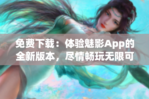 免費(fèi)下載：體驗(yàn)魅影App的全新版本，盡情暢玩無限可能！