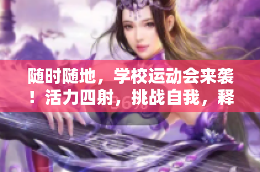 隨時(shí)隨地，學(xué)校運(yùn)動(dòng)會(huì)來(lái)襲！活力四射，挑戰(zhàn)自我，釋放激情！