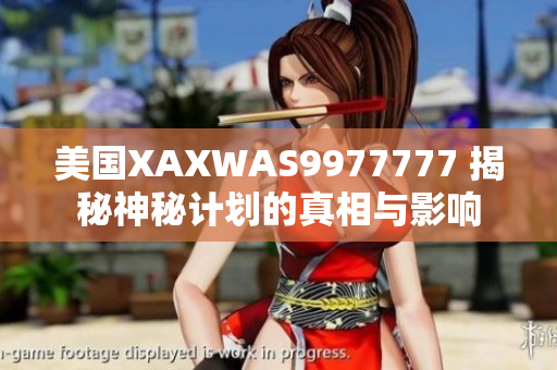 美國XAXWAS9977777 揭秘神秘計劃的真相與影響 美國XAXWAS9977777 揭秘神秘計劃的真相與影響