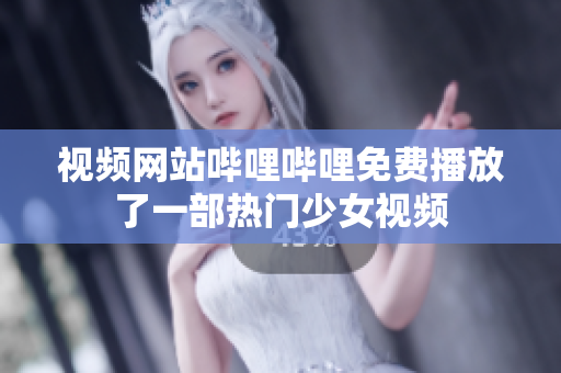 視頻網(wǎng)站嗶哩嗶哩免費(fèi)播放了一部熱門(mén)少女視頻