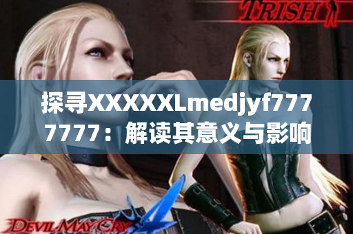 探尋XXXXXLmedjyf7777777:解讀其意義與影響 探尋XXXXXLmedjyf7777777:解讀其意義與影響