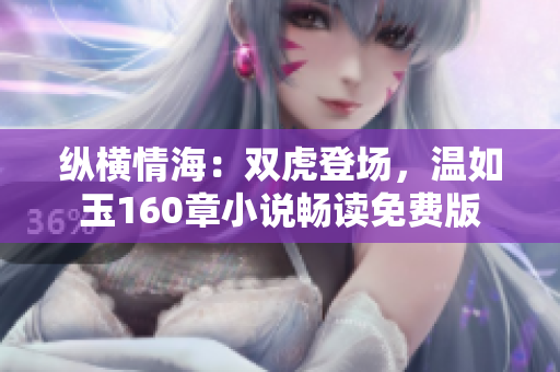 縱橫情海：雙虎登場(chǎng)，溫如玉160章小說(shuō)暢讀免費(fèi)版