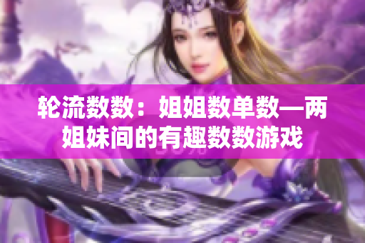 輪流數(shù)數(shù):姐姐數(shù)單數(shù)—兩姐妹間的有趣數(shù)數(shù)游戲 輪流數(shù)數(shù):姐姐數(shù)單數(shù)—兩姐妹間的有趣數(shù)數(shù)游戲