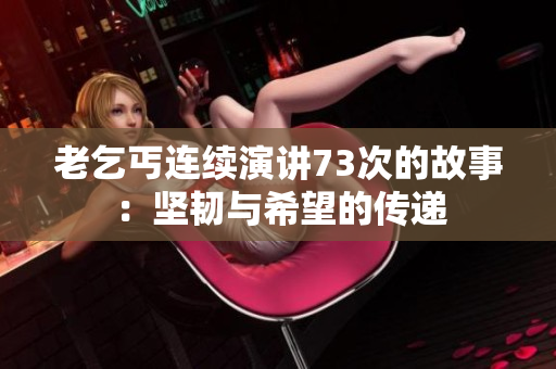 老乞丐連續(xù)演講73次的故事：堅韌與希望的傳遞