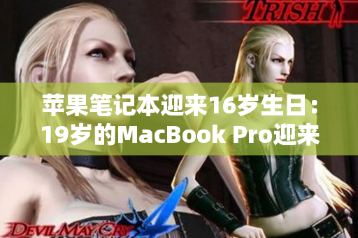 蘋果筆記本迎來16歲生日:19歲的MacBook Pro迎來里程碑時(shí)刻 蘋果筆記本迎來16歲生日:19歲的MacBook Pro迎來里程碑時(shí)刻