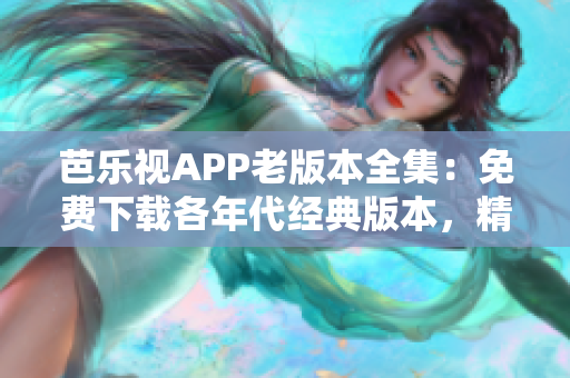芭樂(lè)視APP老版本全集：免費(fèi)下載各年代經(jīng)典版本，精選最全資源