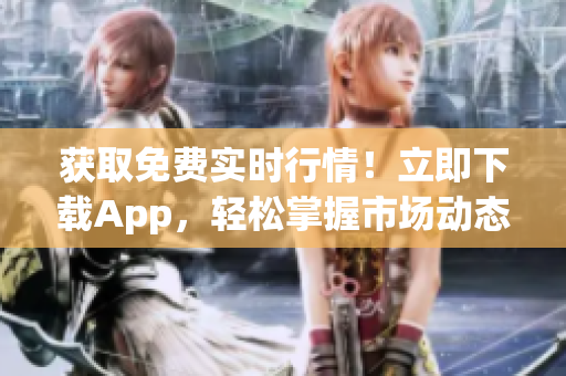 獲取免費(fèi)實(shí)時(shí)行情!立即下載App,輕松掌握市場(chǎng)動(dòng)態(tài) 獲取免費(fèi)實(shí)時(shí)行情!立即下載App,輕松掌握市場(chǎng)動(dòng)態(tài)