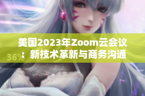 美國2023年Zoom云會(huì)議:新技術(shù)革新與商務(wù)溝通 美國2023年Zoom云會(huì)議:新技術(shù)革新與商務(wù)溝通