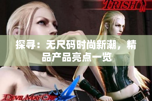探尋:無尺碼時尚新潮,精品產(chǎn)品亮點(diǎn)一覽 探尋:無尺碼時尚新潮,精品產(chǎn)品亮點(diǎn)一覽