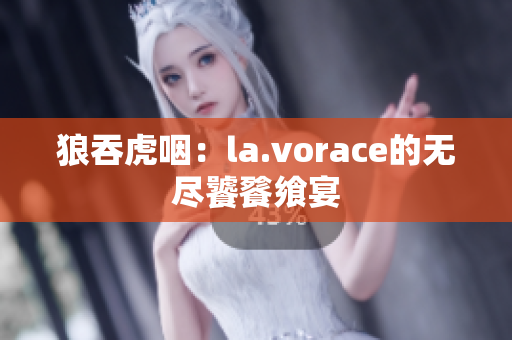 狼吞虎咽:la.vorace的無盡饕餮饗宴 狼吞虎咽:la.vorace的無盡饕餮饗宴