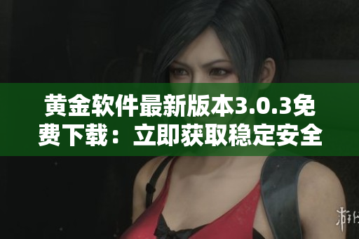 黃金軟件最新版本3.0.3免費(fèi)下載:立即獲取穩(wěn)定安全的應(yīng)用 黃金軟件最新版本3.0.3免費(fèi)下載:立即獲取穩(wěn)定安全的應(yīng)用