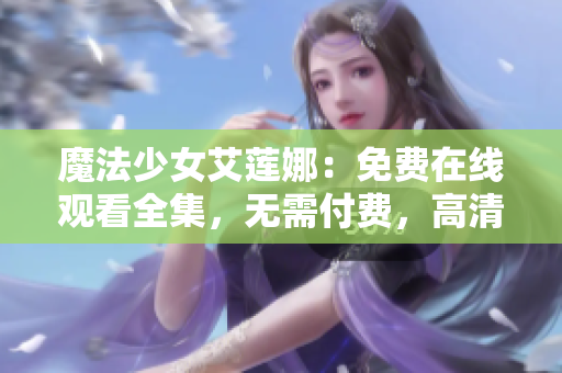 魔法少女艾蓮娜：免費在線觀看全集，無需付費，高清畫質，盡情暢享！