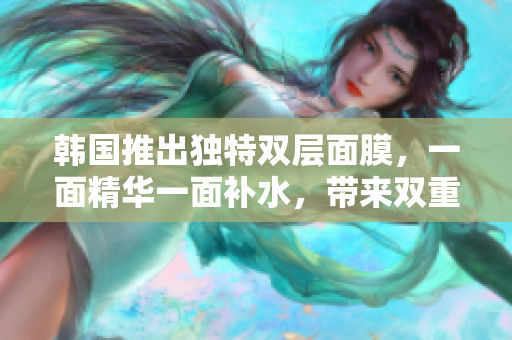 韓國推出獨(dú)特雙層面膜，一面精華一面補(bǔ)水，帶來雙重呵護(hù)體驗(yàn)