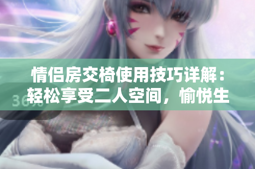 情侶房交椅使用技巧詳解:輕松享受二人空間,愉悅生活每一刻 情侶房交椅使用技巧詳解:輕松享受二人空間,愉悅生活每一刻