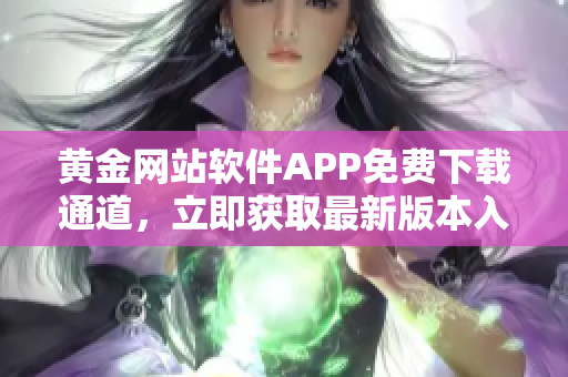 黃金網(wǎng)站軟件APP免費(fèi)下載通道，立即獲取最新版本入口