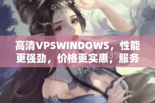 高清VPSWINDOWS，性能更強(qiáng)勁，價(jià)格更實(shí)惠，服務(wù)更貼心
