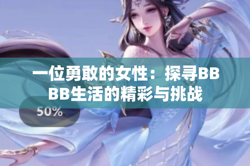 一位勇敢的女性:探尋BBBB生活的精彩與挑戰(zhàn) 一位勇敢的女性:探尋BBBB生活的精彩與挑戰(zhàn)