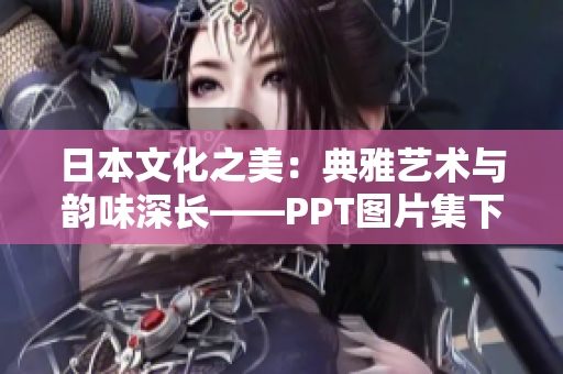 日本文化之美：典雅藝術(shù)與韻味深長(zhǎng)——PPT圖片集下載