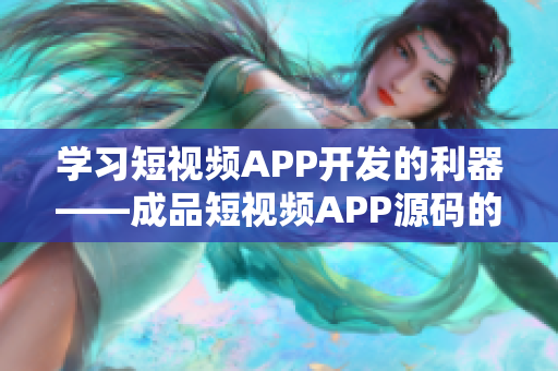 學(xué)習(xí)短視頻APP開發(fā)的利器——成品短視頻APP源碼的特點(diǎn)