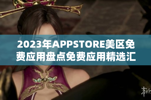 2023年APPSTORE美區(qū)免費(fèi)應(yīng)用盤點(diǎn)免費(fèi)應(yīng)用精選匯總 2023年APPSTORE美區(qū)免費(fèi)應(yīng)用盤點(diǎn)免費(fèi)應(yīng)用精選匯總