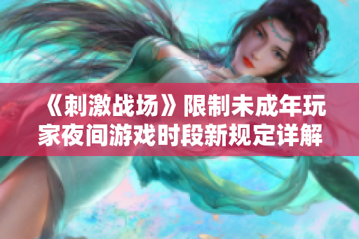《刺激戰(zhàn)場》限制未成年玩家夜間游戲時段新規(guī)定詳解