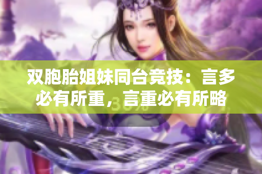 雙胞胎姐妹同臺競技:言多必有所重,言重必有所略 雙胞胎姐妹同臺競技:言多必有所重,言重必有所略
