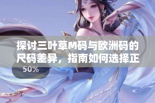 探討三葉草M碼與歐洲碼的尺碼差異,指南如何選擇正確的尺碼? 探討三葉草M碼與歐洲碼的尺碼差異,指南如何選擇正確的尺碼?