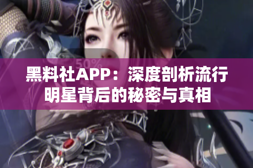 黑料社APP：深度剖析流行明星背后的秘密與真相