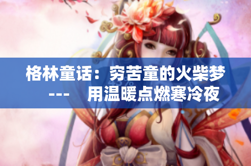 格林童話：窮苦童的火柴夢　---　用溫暖點燃寒冷夜晚