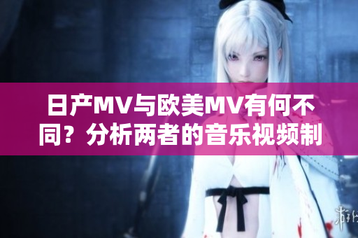 日產(chǎn)MV與歐美MV有何不同？分析兩者的音樂視頻制作風(fēng)格