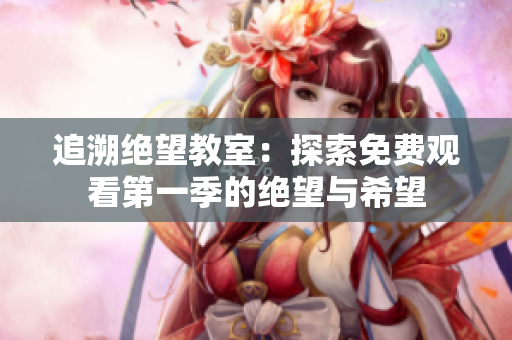 追溯絕望教室：探索免費觀看第一季的絕望與希望