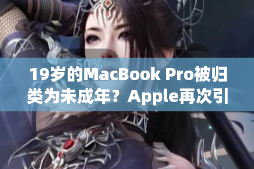 19歲的MacBook Pro被歸類為未成年?Apple再次引發(fā)爭(zhēng)議 19歲的MacBook Pro被歸類為未成年?Apple再次引發(fā)爭(zhēng)議