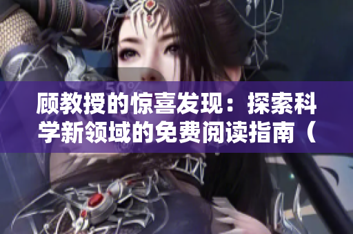 顧教授的驚喜發(fā)現(xiàn)：探索科學新領(lǐng)域的免費閱讀指南（1比1）