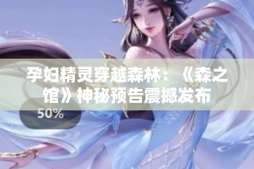 孕婦精靈穿越森林：《森之館》神秘預告震撼發(fā)布
