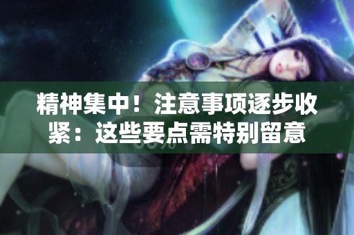 精神集中!注意事項逐步收緊:這些要點需特別留意 精神集中!注意事項逐步收緊:這些要點需特別留意