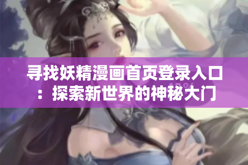 尋找妖精漫畫首頁登錄入口：探索新世界的神秘大門