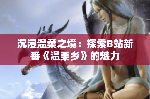 沉浸溫柔之境：探索B站新番《溫柔鄉(xiāng)》的魅力