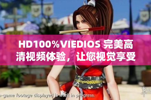 HD100%VIEDIOS 完美高清視頻體驗(yàn),讓您視覺(jué)享受升級(jí) HD100%VIEDIOS 完美高清視頻體驗(yàn),讓您視覺(jué)享受升級(jí)