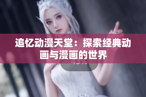 追憶動漫天堂：探索經(jīng)典動畫與漫畫的世界