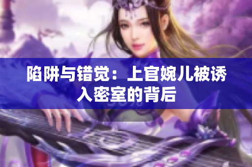 陷阱與錯覺：上官婉兒被誘入密室的背后