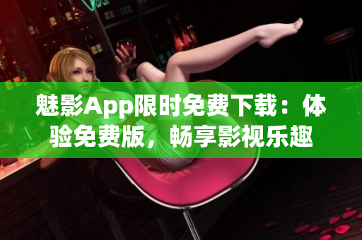 魅影App限時(shí)免費(fèi)下載:體驗(yàn)免費(fèi)版,暢享影視樂(lè)趣 魅影App限時(shí)免費(fèi)下載:體驗(yàn)免費(fèi)版,暢享影視樂(lè)趣